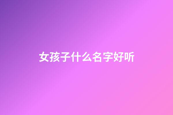 女孩子什么名字好听