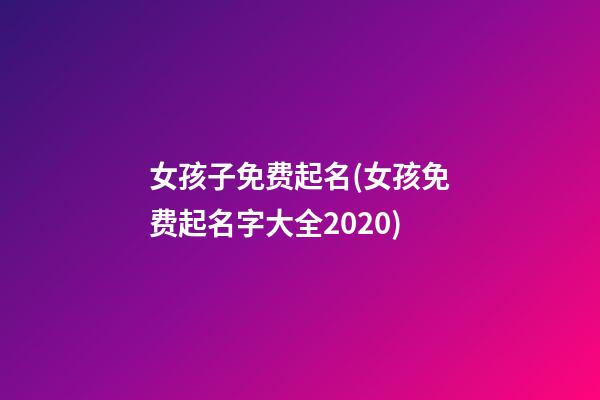 女孩子免费起名(女孩免费起名字大全2020)