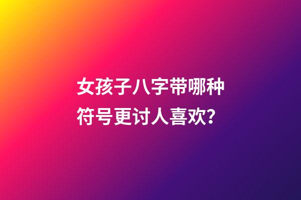 女孩子八字带哪种符号更讨人喜欢？