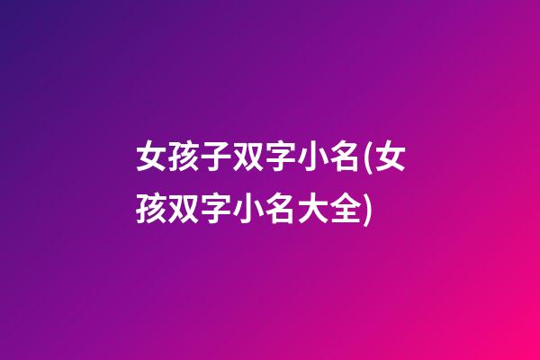 女孩子双字小名(女孩双字小名大全)