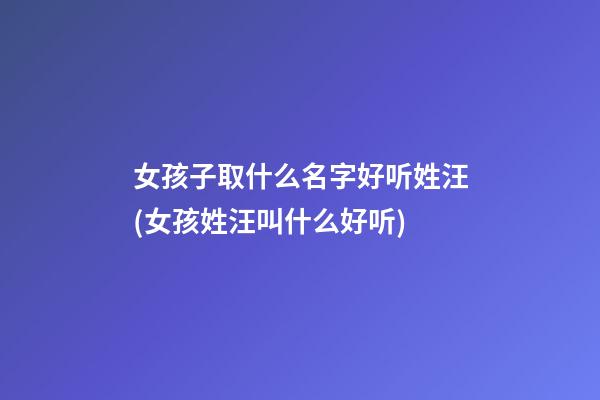 女孩子取什么名字好听姓汪(女孩姓汪叫什么好听)