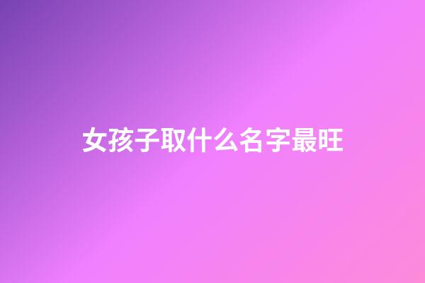 女孩子取什么名字最旺