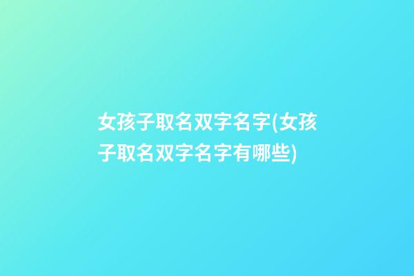 女孩子取名双字名字(女孩子取名双字名字有哪些)