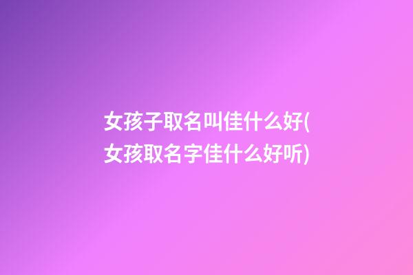 女孩子取名叫佳什么好(女孩取名字佳什么好听)