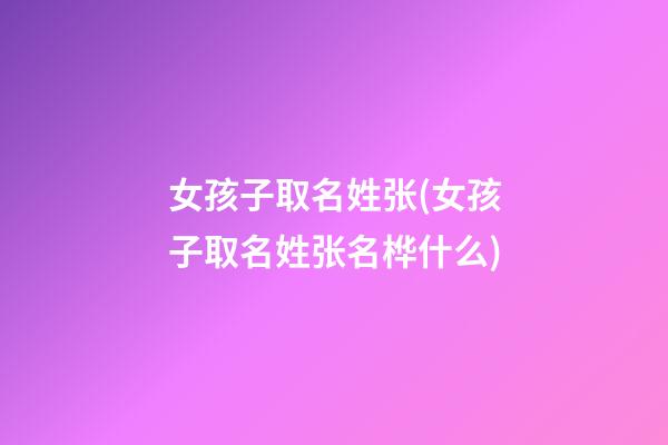 女孩子取名姓张(女孩子取名姓张名桦什么)