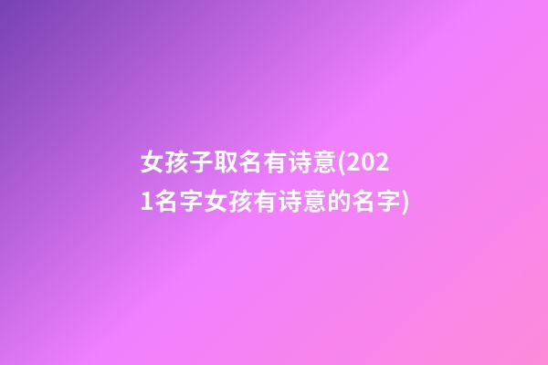 女孩子取名有诗意(2021名字女孩有诗意的名字)