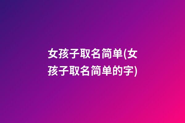 女孩子取名简单(女孩子取名简单的字)