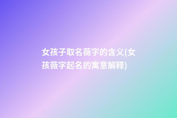 女孩子取名薇字的含义(女孩薇字起名的寓意解释)