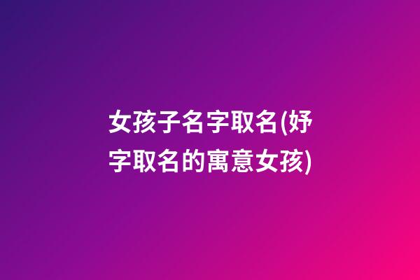 女孩子名字取名(妤字取名的寓意女孩)