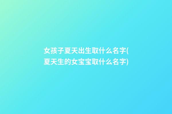 女孩子夏天出生取什么名字(夏天生的女宝宝取什么名字)