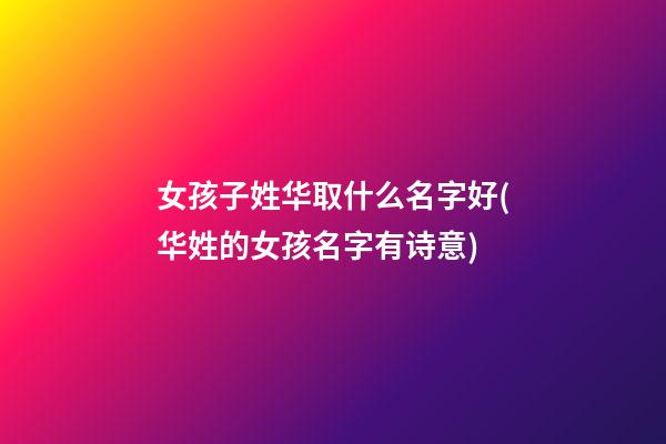 女孩子姓华取什么名字好(华姓的女孩名字有诗意)