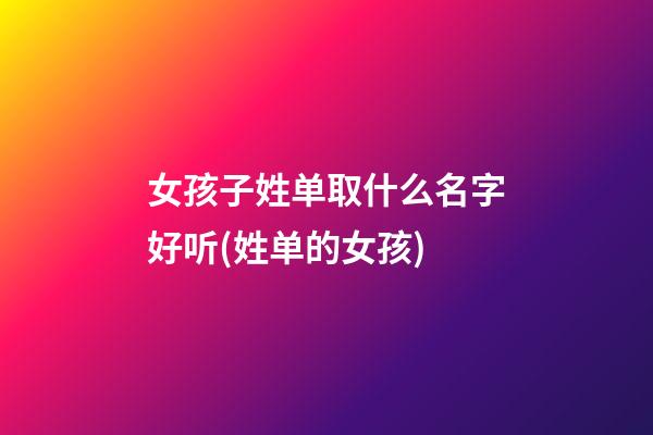 女孩子姓单取什么名字好听(姓单的女孩)