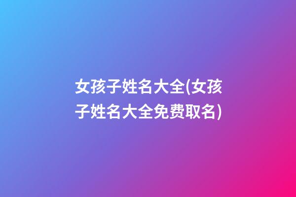 女孩子姓名大全(女孩子姓名大全免费取名)