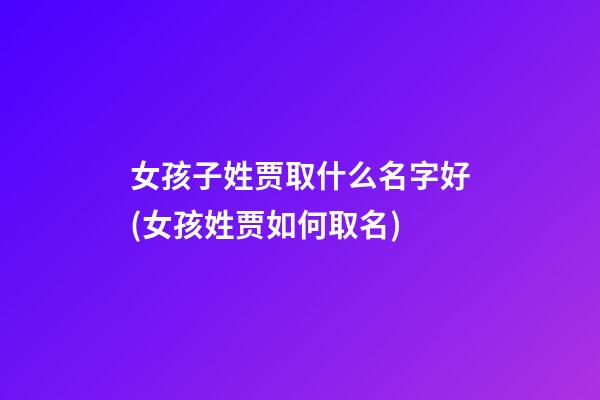 女孩子姓贾取什么名字好(女孩姓贾如何取名)