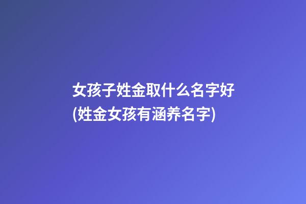 女孩子姓金取什么名字好(姓金女孩有涵养名字)