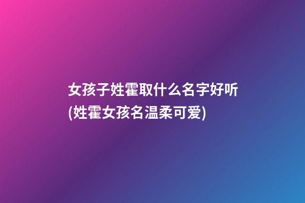 女孩子姓霍取什么名字好听(姓霍女孩名温柔可爱)