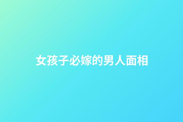 女孩子必嫁的男人面相