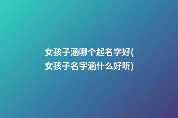 女孩子涵哪个起名字好(女孩子名字涵什么好听)