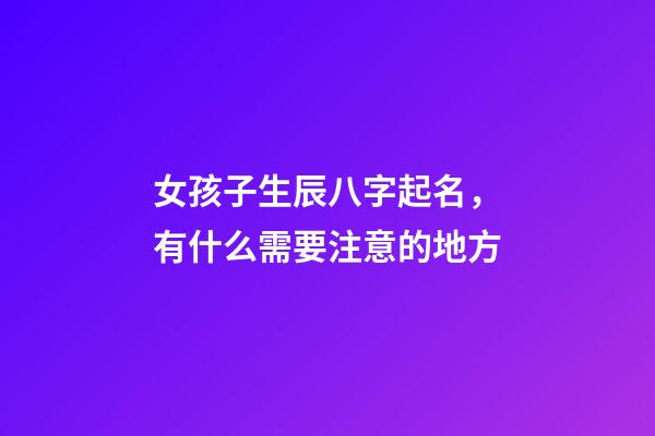女孩子生辰八字起名，有什么需要注意的地方