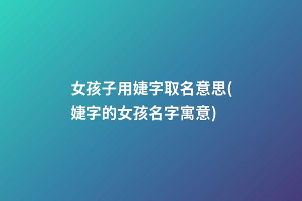 女孩子用婕字取名意思(婕字的女孩名字寓意)