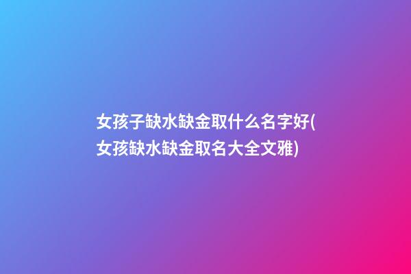 女孩子缺水缺金取什么名字好(女孩缺水缺金取名大全文雅)
