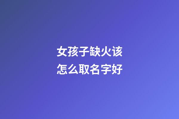 女孩子缺火该怎么取名字好