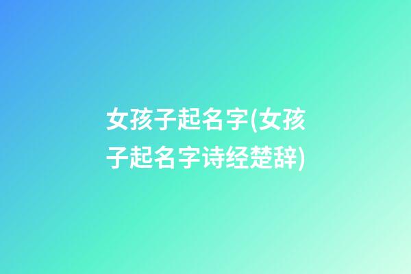 女孩子起名字(女孩子起名字诗经楚辞)