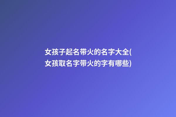 女孩子起名带火的名字大全(女孩取名字带火的字有哪些)