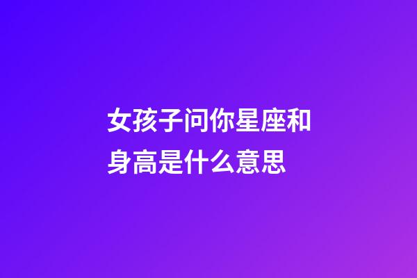 女孩子问你星座和身高是什么意思-第1张-星座运势-玄机派