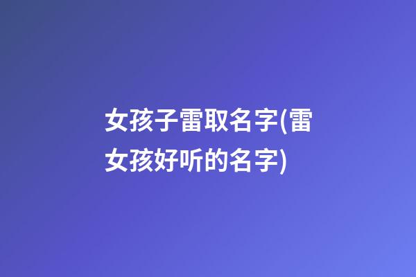 女孩子雷取名字(雷女孩好听的名字)