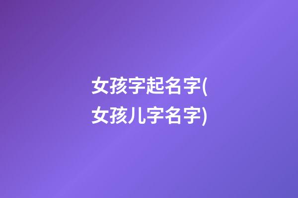 女孩字起名字(女孩儿字名字)