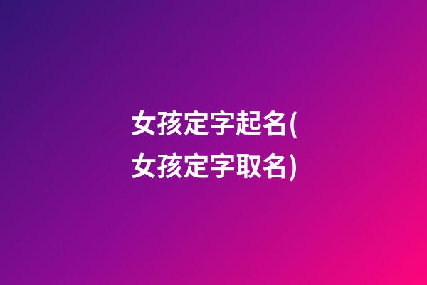女孩定字起名(女孩定字取名)