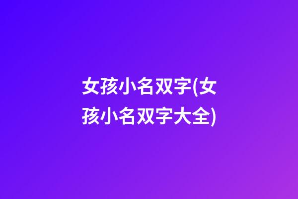 女孩小名双字(女孩小名双字大全)