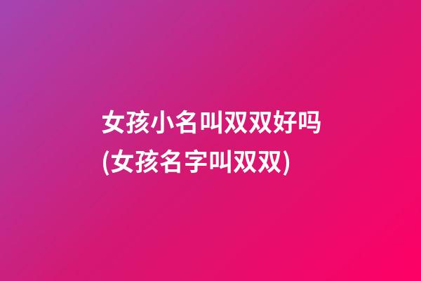 女孩小名叫双双好吗(女孩名字叫双双)