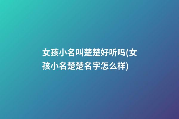 女孩小名叫楚楚好听吗(女孩小名楚楚名字怎么样)