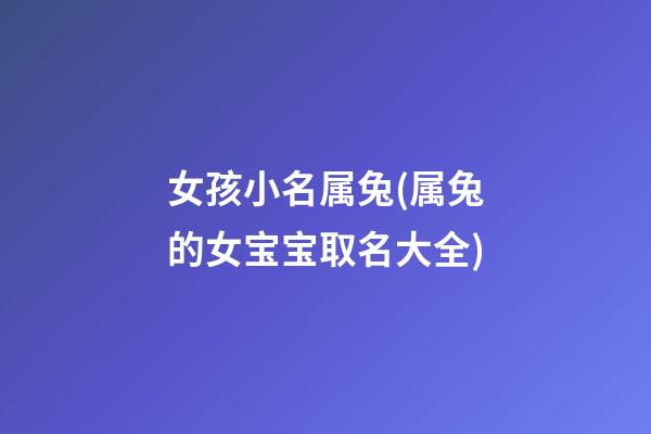 女孩小名属兔(属兔的女宝宝取名大全)