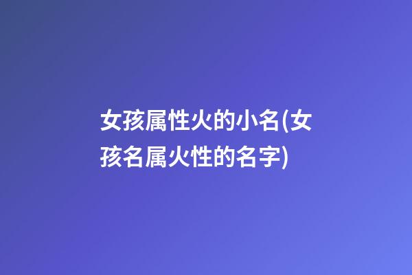 女孩属性火的小名(女孩名属火性的名字)