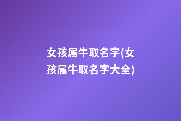 女孩属牛取名字(女孩属牛取名字大全)