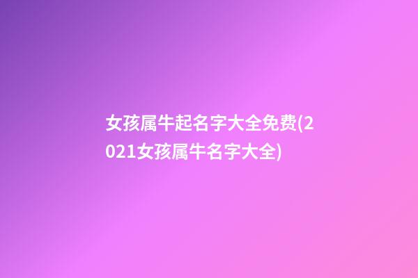 女孩属牛起名字大全免费(2021女孩属牛名字大全)