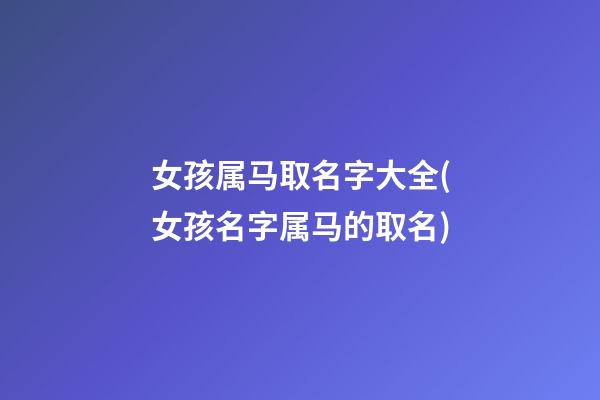 女孩属马取名字大全(女孩名字属马的取名)