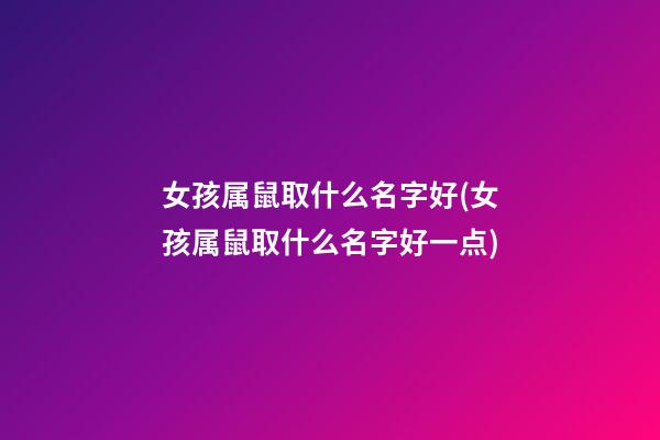 女孩属鼠取什么名字好(女孩属鼠取什么名字好一点)