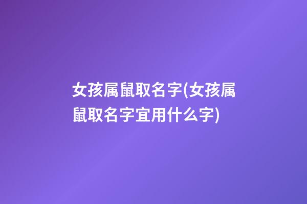 女孩属鼠取名字(女孩属鼠取名字宜用什么字)