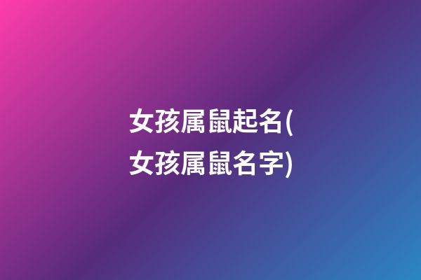 女孩属鼠起名(女孩属鼠名字)