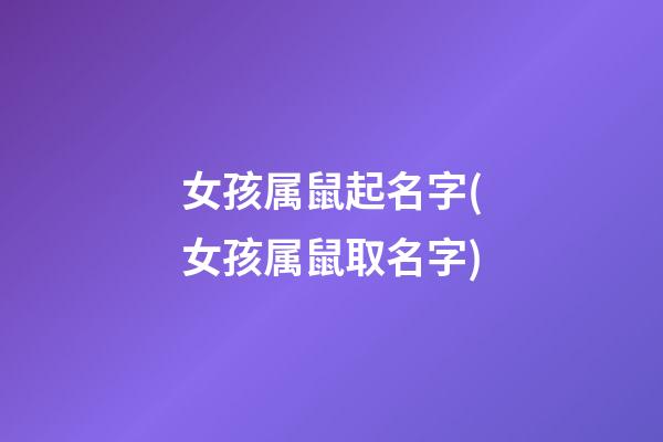 女孩属鼠起名字(女孩属鼠取名字)