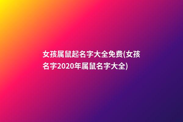女孩属鼠起名字大全免费(女孩名字2020年属鼠名字大全)