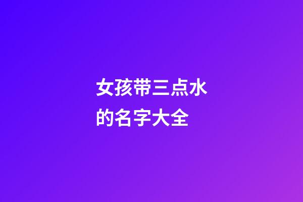 女孩带三点水的名字大全