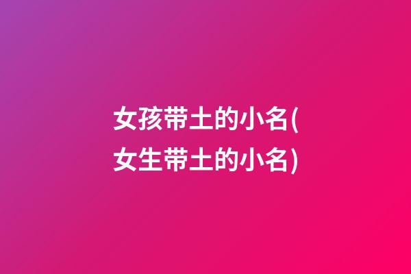 女孩带土的小名(女生带土的小名)