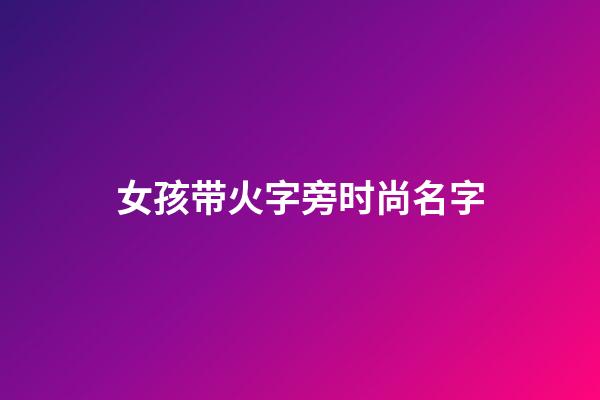 女孩带火字旁时尚名字