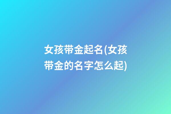 女孩带金起名(女孩带金的名字怎么起)