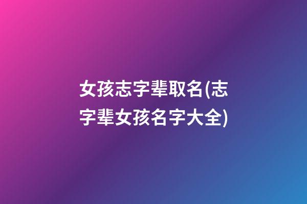 女孩志字辈取名(志字辈女孩名字大全)
